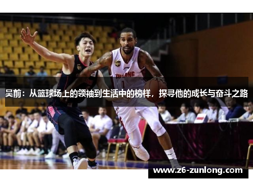 吴前：从篮球场上的领袖到生活中的榜样，探寻他的成长与奋斗之路