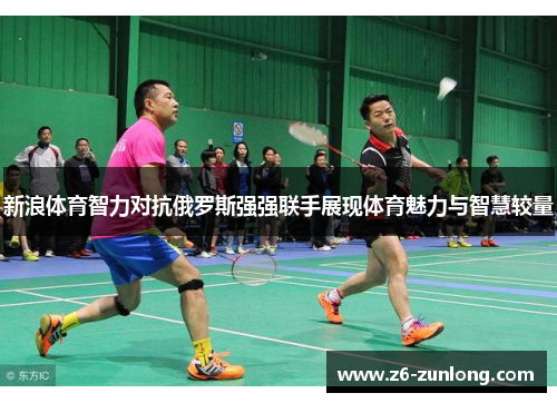 新浪体育智力对抗俄罗斯强强联手展现体育魅力与智慧较量