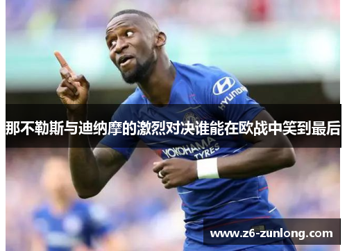 那不勒斯与迪纳摩的激烈对决谁能在欧战中笑到最后