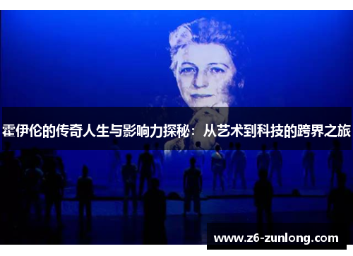 霍伊伦的传奇人生与影响力探秘：从艺术到科技的跨界之旅